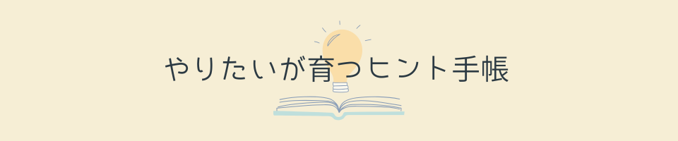 やりたいが育つヒント手帳